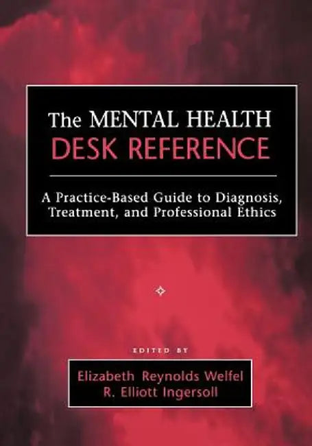 The Mental Health Desk Reference: A Practice-Based Guide to Diqgnosis, Treatment, and Professional Ethics by Elizabeth Reynolds Welfel