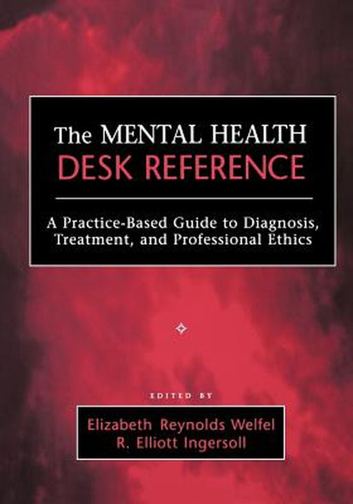 The Mental Health Desk Reference: A Practice-Based Guide to Diqgnosis, Treatment, and Professional Ethics by Elizabeth Reynolds Welfel