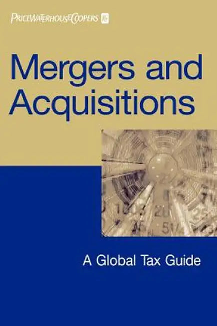 Mergers and Acquisitions: A Global Tax Guide by Pricewaterhousecoopers Llp