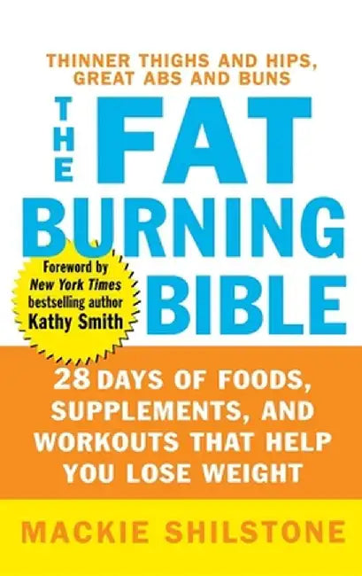 The Fat-Burning Bible: 28 Days of Foods, Supplements, and Workouts That Help You Lose Weight by MacKie Shilstone