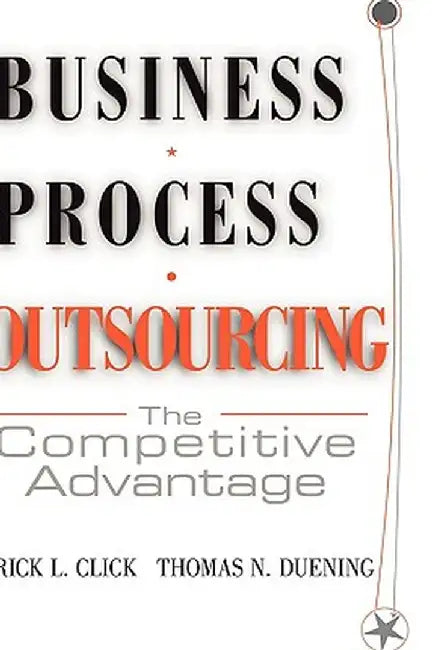 Business Process Outsourcing: The Competitive Advantage by Rick L. Click