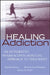Healing Addiction: An Integrated Pharmacopsychosocial Approach to Treatment by Peter Martin