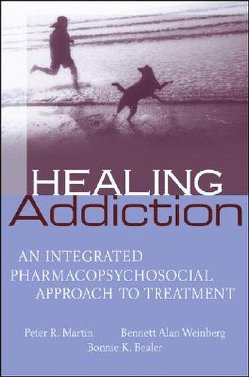 Healing Addiction: An Integrated Pharmacopsychosocial Approach to Treatment by Peter Martin