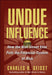 Undue Influence: How the Wall Street Elite Puts the Financial System at Risk by Charles R. Geisst