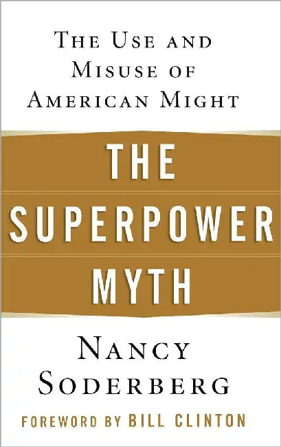 The Superpower Myth: The Use and Misuse of American Might by Bill Clinton, Nancy Soderberg