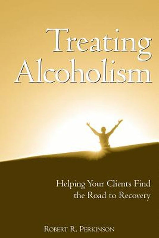 Treating Alcoholism: Helping Your Clients Find the Road to Recovery by Robert R. Perkinson