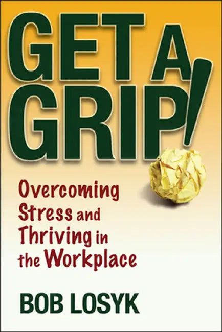 Get a Grip!: Overcoming Stress and Thriving in the Workplace by Bob Losyk