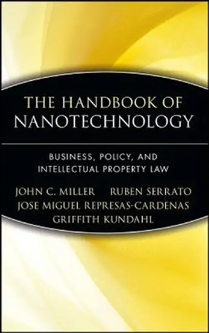 The Handbook of Nanotechnology: Business, Policy, and Intellectual Property Law by John C. Miller