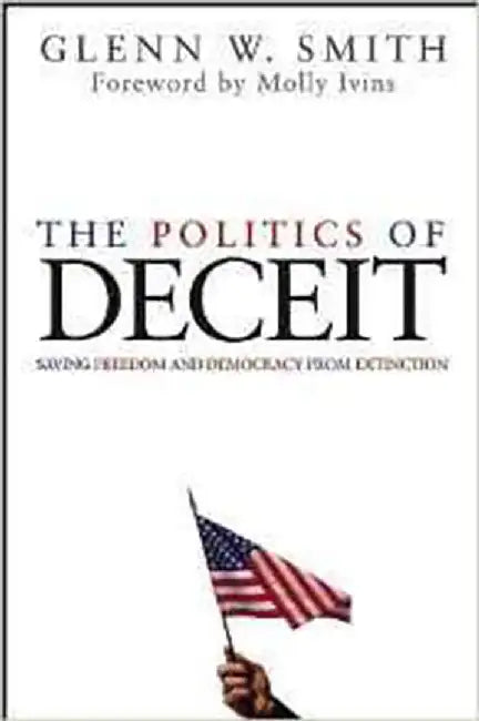 The Politics Of Deceit: Saving Freedom and Democracy from Extinction by Glenn Smith