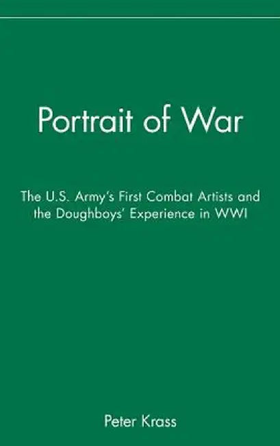 Portrait of War: The U.S. Army's First Combat Artists and the Doughboys' Experience in WWI by Peter Krass