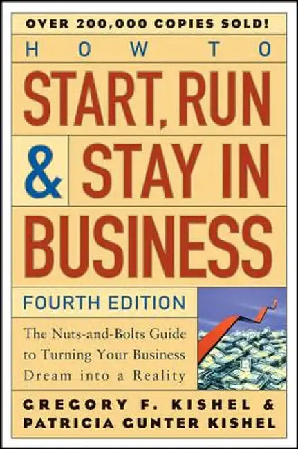How to Start, Run, and Stay in Business: The Nuts-And-Bolts Guide to Turning Your Business Dream Into a Reality by Gregory F. Kishel