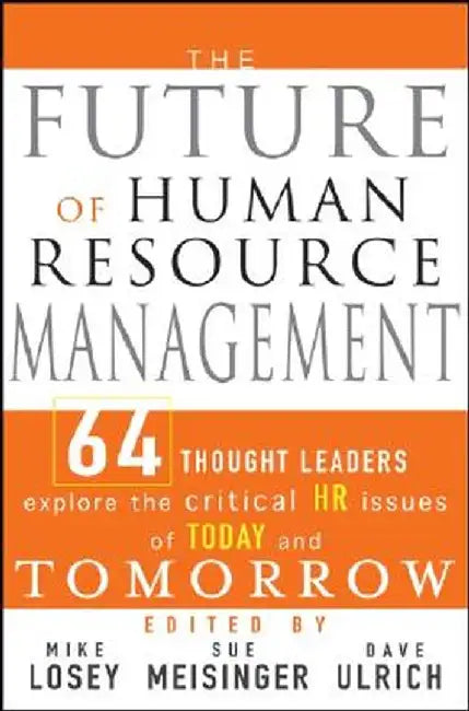 The Future of Human Resource Management: 64 Thought Leaders Explore the Critical HR Issues of Today and Tomorrow by Mike Losey