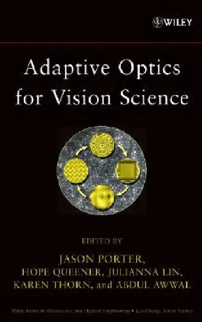 Adaptive Optics for Vision Science: Principles, Practices, Design, and Applications by Jason Porter
