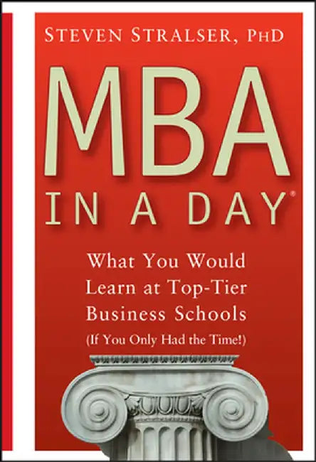 MBA in a Day: What You Would Learn at Top-Tier Business Schools (If You Only Had the Time!) by Steven Stralser