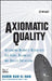 Axiomatic Quality: Integrating Axiomatic Design with Six-SIGMA, Reliability, and Quality Engineering by Basem El-Haik