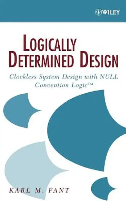 Logically Determined Design: Clockless System Design with Null Convention Logic by Karl M. Fant