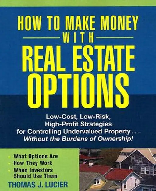 How to Make Money with Real Estate Options: Low-Cost, Low-Risk, High-Profit Strategies for Controlling Undervalued Property...Without the Burdens of O by Thomas Lucier