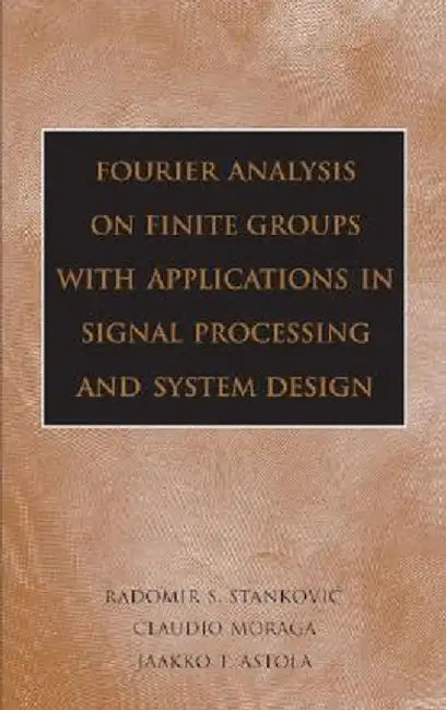 Fourier Analysis on Finite Groups with Applications in Signal Processing and System Design by Radomir S. Stankovic