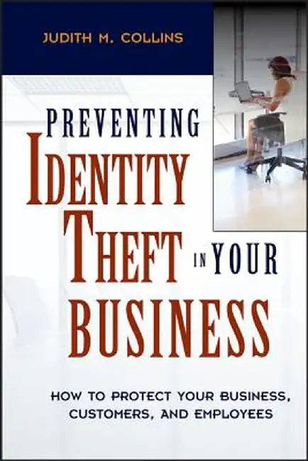 Preventing Identity Theft in Your Business: How to Protect Your Business, Customers, and Employees by Judith M. Collins