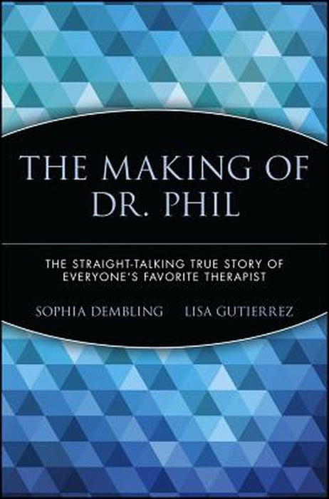 The Making of Dr. Phil: The Straight-Talking True Story of Everyone's Favorite Therapist by Sophia Dembling