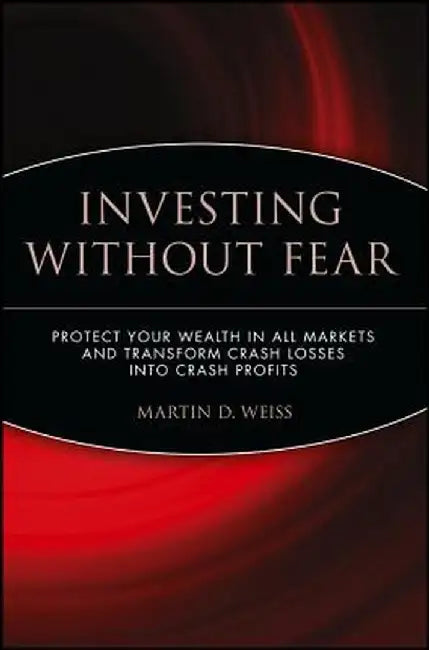Investing Without Fear: Protect Your Wealth in All Markets and Transform Crash Losses Into Crash Profits by Martin D. Weiss