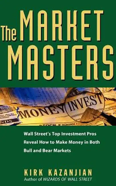 The Market Masters: Wall Street's Top Investment Pros Reveal How to Make Money in Both Bull and Bear Markets by Kirk Kazanjian