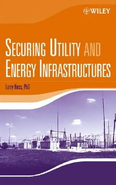 Securing Utility and Energy Infrastructures by Larry Ness