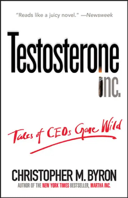 Testosterone Inc: Tales of Ceos Gone Wild by Christopher M. Byron