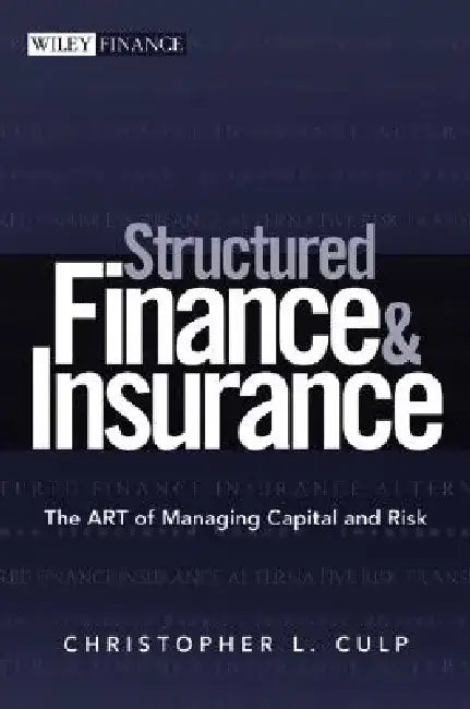 Structured Finance and Insurance: The Art of Managing Capital and Risk by Christopher L. Culp