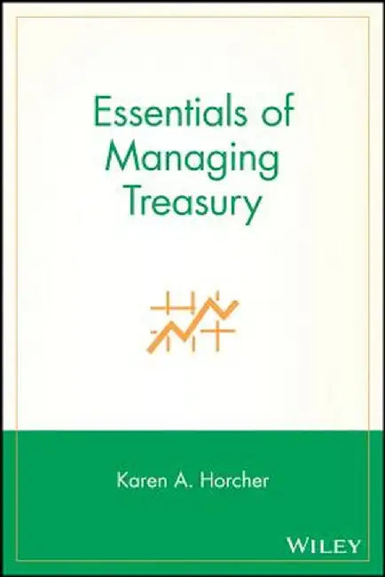 Essentials of Managing Treasury by Karen A. Horcher