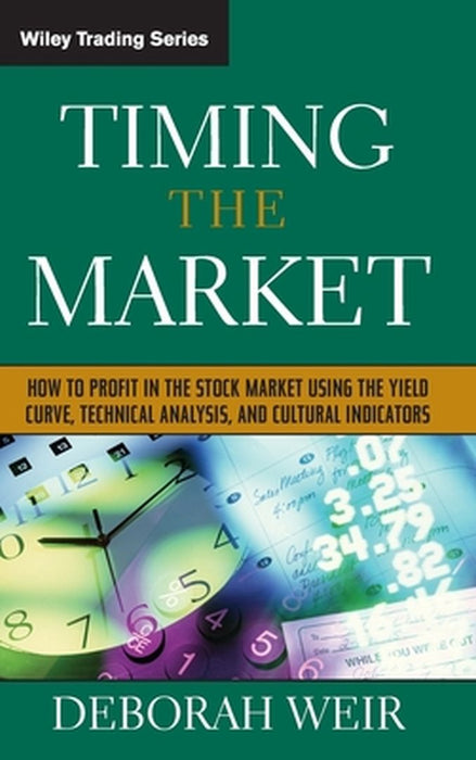 Timing the Market: How to Profit in the Stock Market Using the Yield Curve, Technical Analysis, and Cultural Indicators by Deborah Weir