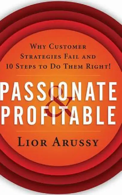 Passionate and Profitable: Why Customer Strategies Fail and Ten Steps to Do Them Right by Lior Arussy