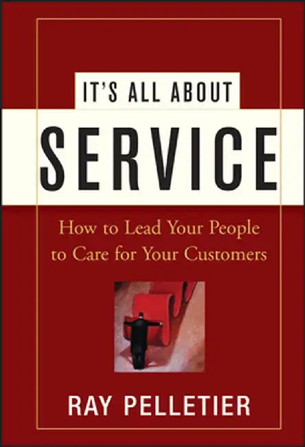 It's All about Service: How to Lead Your People to Care for Your Customers by Ray Pelletier