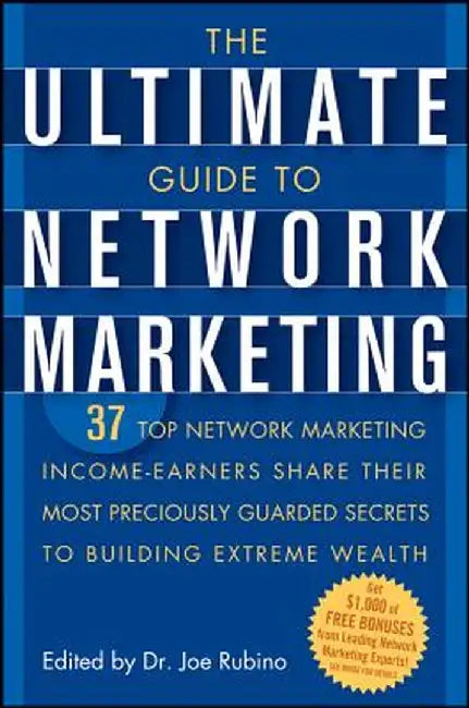 The Ultimate Guide to Network Marketing: 37 Top Network Marketing Income-Earners Share Their Most Preciously Guarded Secrets to Building Extreme Wealt by Joe Rubino