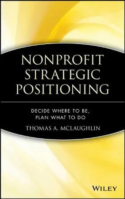 Nonprofit Strategic Positioning: Decide Where to Be, Plan What to Do by Thomas A. McLaughlin