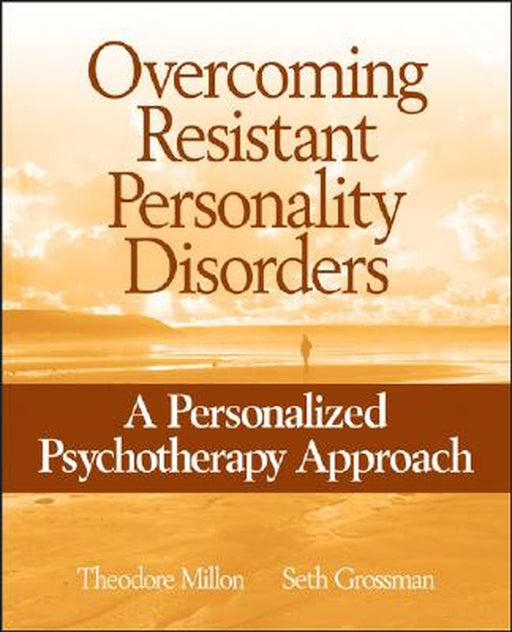 Overcoming Resistant Personality Disorders: A Personalized Psychotherapy Approach by Theodore Millon