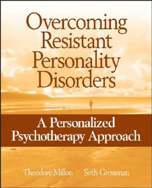 Overcoming Resistant Personality Disorders: A Personalized Psychotherapy Approach by Theodore Millon
