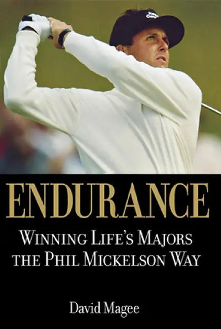 Endurance: Winning Lifes Majors the Phil Mickelson Way by David Magee