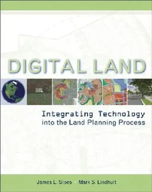 Digital Land: Integrating Technology Into the Land Planning Process by James L. Sipes