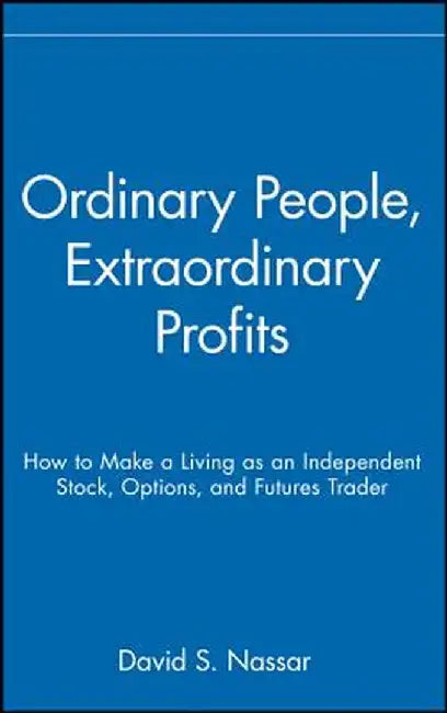 Ordinary People, Extraordinary Profits: How to Make a Living as an Independent Stock, Options, and Futures Trader by David S. Nassar