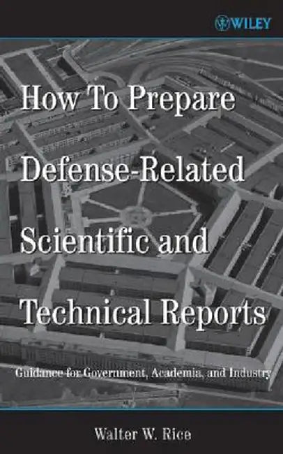 How to Prepare Defense-Related Scientific and Technical Reports: Guidance for Government, Academia, and Industry by Walter W. Rice