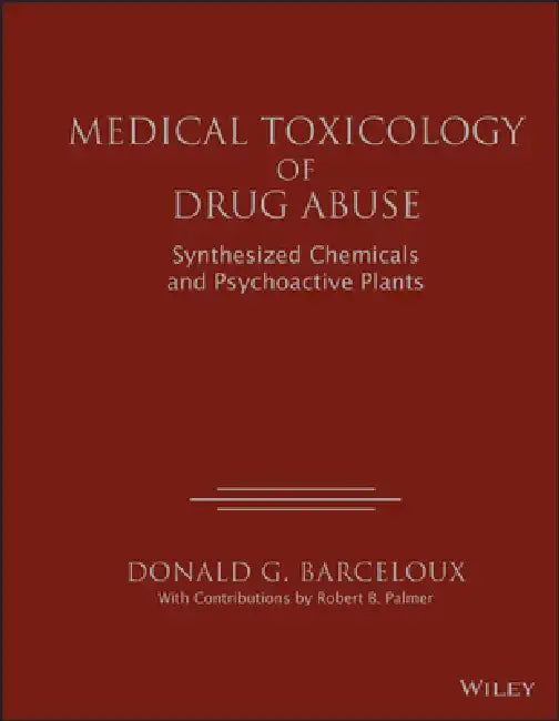 Medical Toxicology of Drug Abuse: Synthesized Chemicals and Psychoactive Plants by Donald G. Barceloux