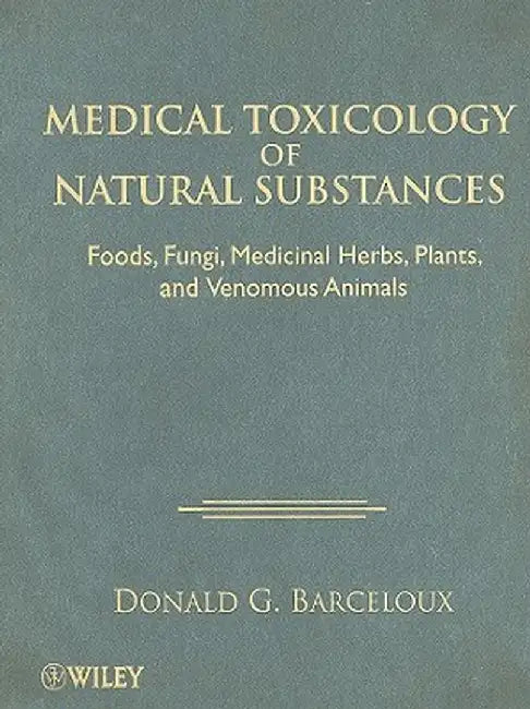 Medical Toxicology of Natural Substances: Foods, Fungi, Medicinal Herbs, Plants, and Venomous Animals by Donald G. Barceloux