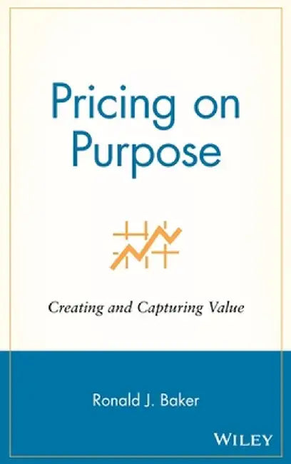 Pricing on Purpose: Creating and Capturing Value by Ronald J. Baker