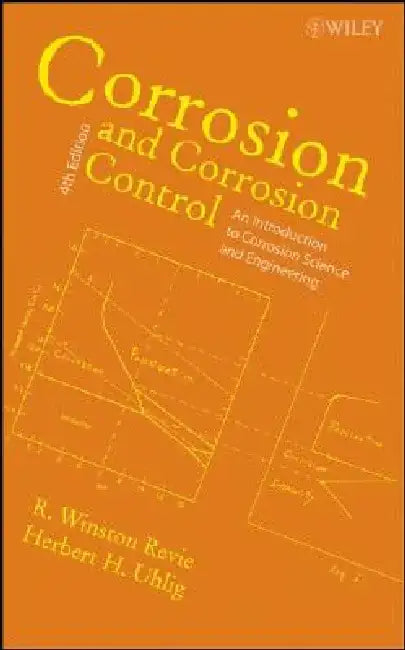 Corrosion and Corrosion Control: An Introduction to Corrosion Science and Engineering by R. Winston Revie