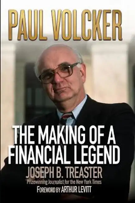 Paul Volcker: The Making of a Financial Legend by Joseph B. Treaster