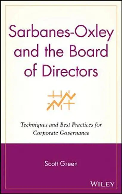 Sarbanes-Oxley and the Board of Directors: Techniques and Best Practices for Corporate Governance by Scott Green