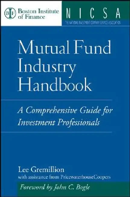 Mutual Fund Industry Handbook: A Comprehensive Guide for Investment Professionals by Lee Gremillion