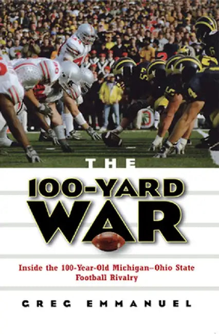 The 100-Yard War: Inside the 100-Year-Old Michigan-Ohio State Football Rivalry by Greg Emmanuel