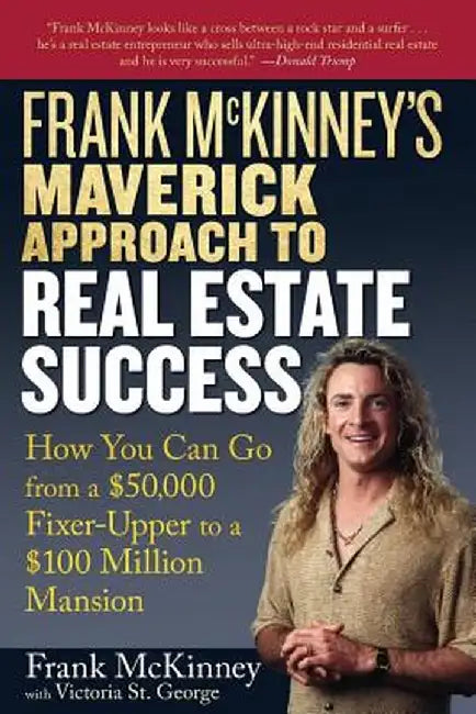 Frank McKinney's Maverick Approach to Real Estate Success: How You Can Go from a $50,000 Fixer-Upper to a $100 Million Mansion by Frank E. McKinney